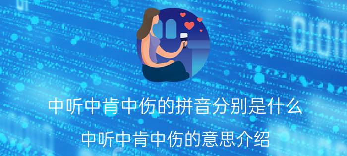 中听中肯中伤的拼音分别是什么 中听中肯中伤的意思介绍